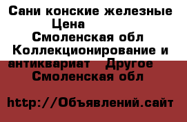 Сани конские железные › Цена ­ 15 000 - Смоленская обл. Коллекционирование и антиквариат » Другое   . Смоленская обл.